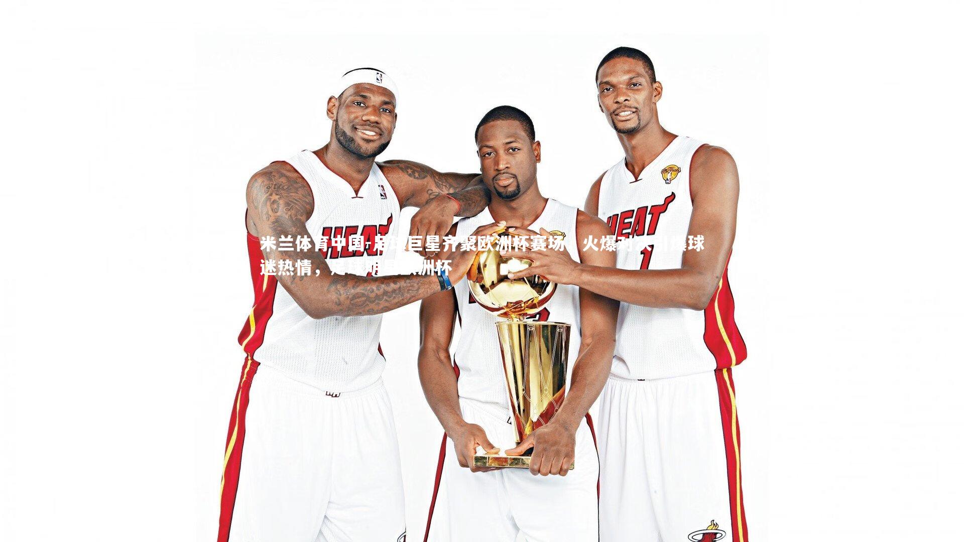 足球巨星齐聚欧洲杯赛场，火爆对决引爆球迷热情，足球明星欧洲杯