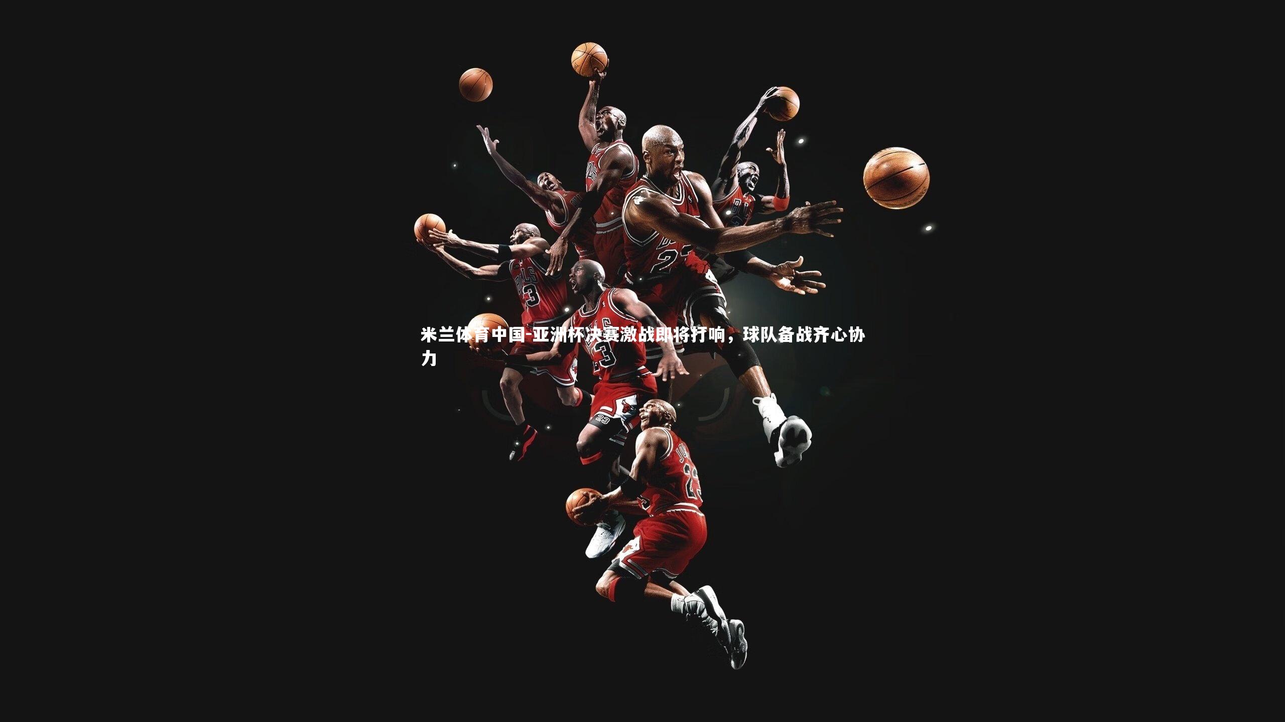 亚洲杯决赛激战即将打响，球队备战齐心协力