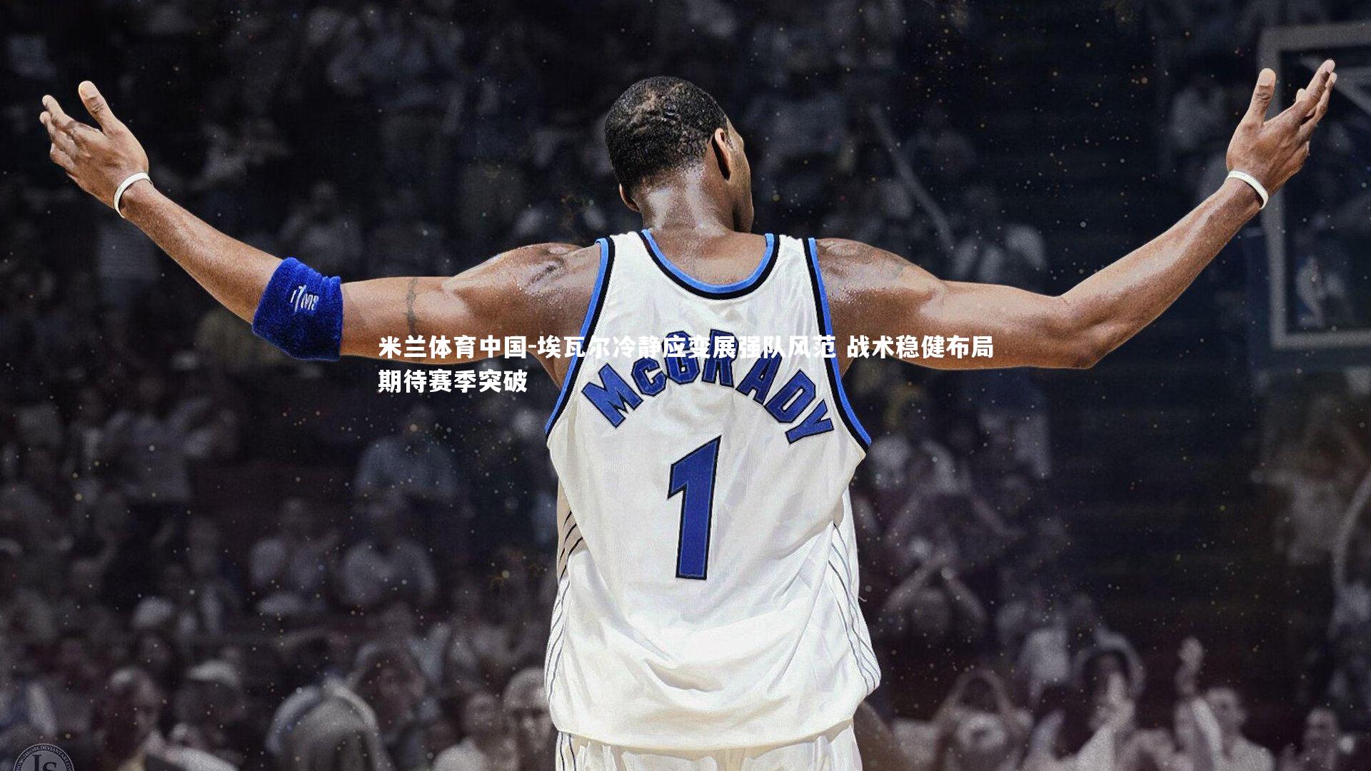 埃瓦尔冷静应变展强队风范 战术稳健布局期待赛季突破