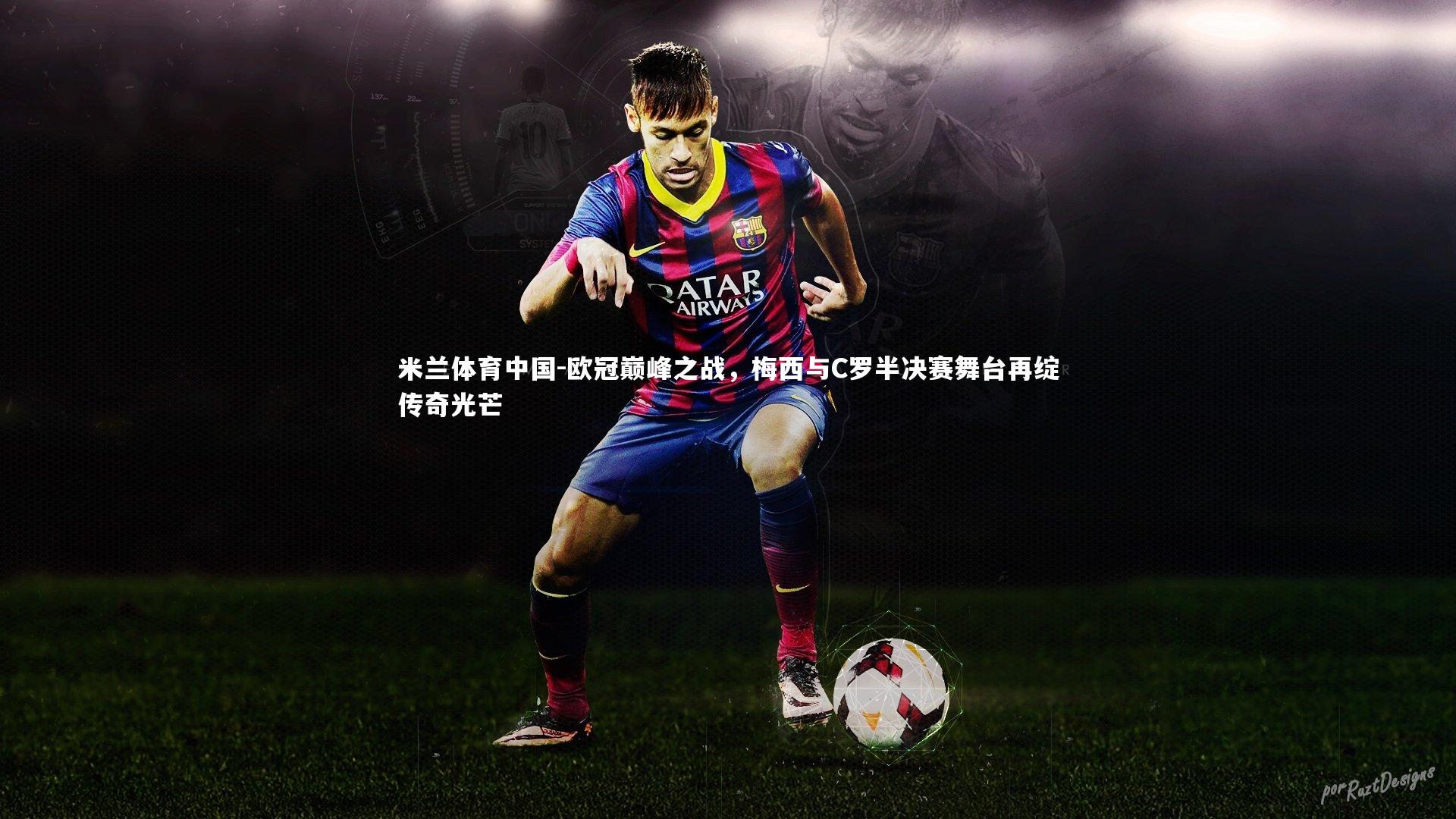 欧冠巅峰之战，梅西与C罗半决赛舞台再绽传奇光芒