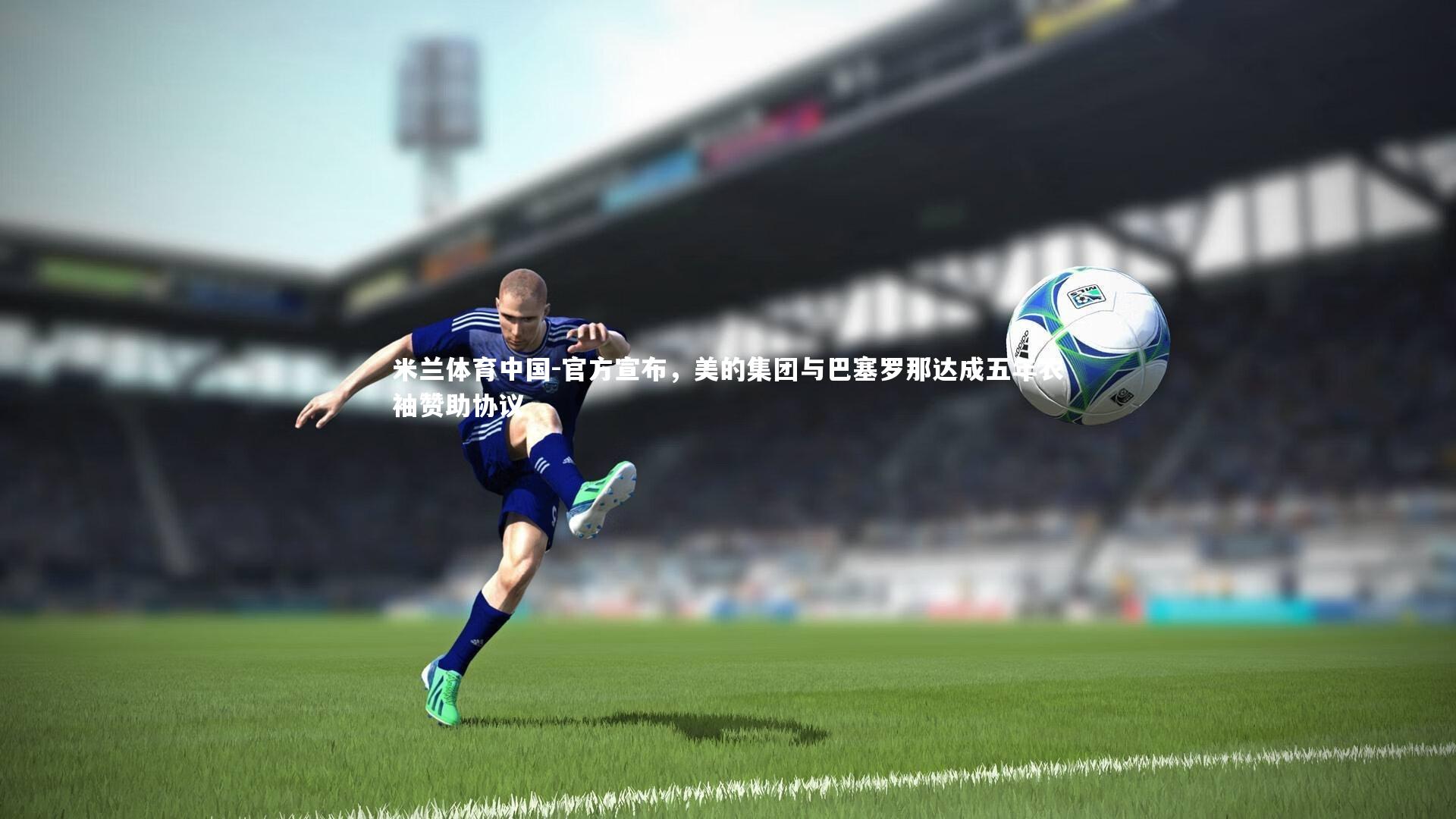 米兰体育中国-官方宣布，美的集团与巴塞罗那达成五年衣袖赞助协议